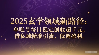 2025玄学领域新路径：单账号每日稳定创收1k+，借私域精准引流，低调盈利-柚子资源网