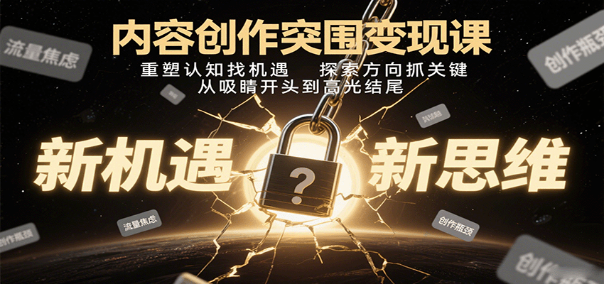 内容创作突围变现课：重塑认知找机遇，探索方向抓关键，从吸睛开头到高光结尾-柚子资源网