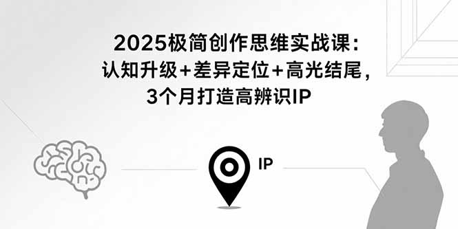 2025极简创作思维实战课：认知升级+差异定位+高光结尾，3个月打造高辨识IP-柚子资源网