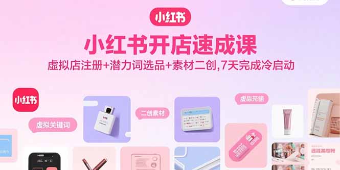 小红书开店速成课，虚拟店注册+潜力词选品+素材二创，7天完成冷启动-柚子资源网