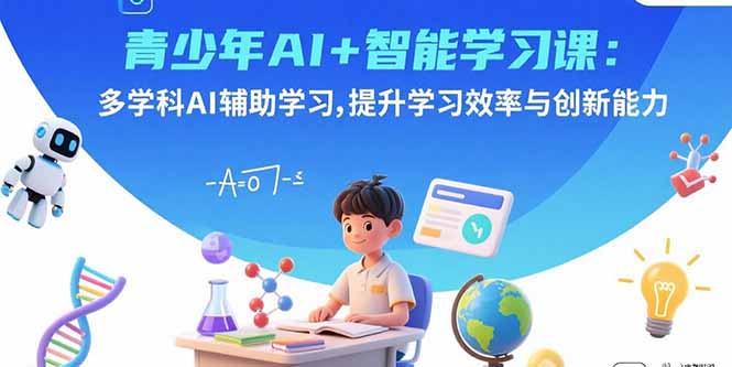 青少年AI+智能学习课：多学科AI辅助学习，提升学习效率与创新能力-柚子资源网