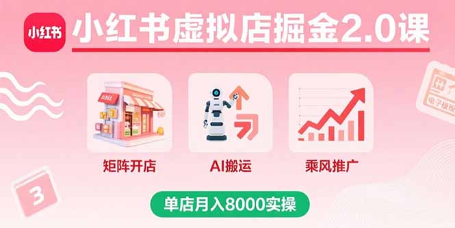 小红书虚拟店掘金2.0课，矩阵开店+AI搬运+乘风推广，单店月入8000实操-柚子资源网