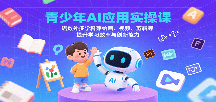 青少年AI应用实操课：语数外多学科兼绘画、视频、剪辑等提升学习效率与创新能力-柚子资源网