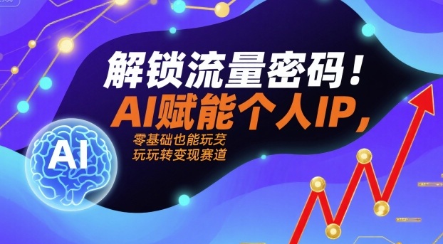 解锁流量密码！AI赋能个人IP，零基础也能玩转变现赛道-柚子资源网