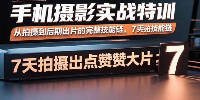 手机摄影实战特训，从拍摄到后期出片的完整技能链，7天拍出点赞大片-柚子资源网