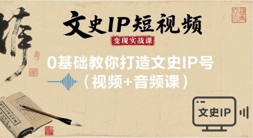 文史IP短视频变现实战课，0基础教你打造文史IP号(视频+音频课)-柚子资源网