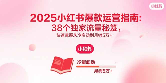 2025小红书爆款运营指南：38个独家流量秘笈，快速掌握从冷启动到月销5万+-柚子资源网