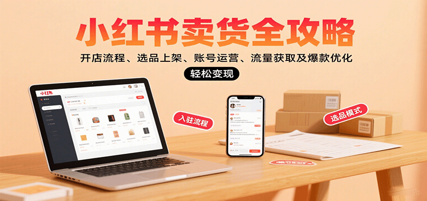 小红书卖货全攻略：开店流程、选品上架、账号运营、流量获取及爆款优化，轻松变现-柚子资源网