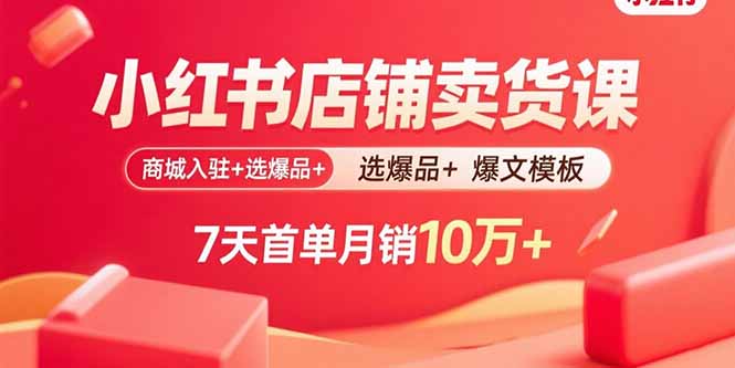 小红书店铺卖货课：商城入驻+选爆品+爆文模板，7天首单月销10万+-柚子资源网
