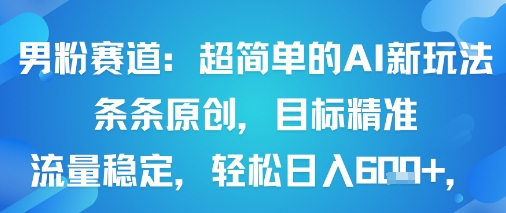 男粉赛道：超简单的AI新玩法条条原创，目标精准，流量稳定轻松日入6张+-柚子资源网