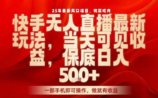 25年最新风口项目，快手无人直播，当天做当天出收益，不违规，一部手机即可操作，保底日入5张+【揭秘】-柚子资源网