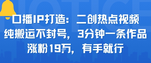口播IP打造：二创热点视频，纯搬运不封号，3分钟一条作品，涨粉19w，有手就行-柚子资源网