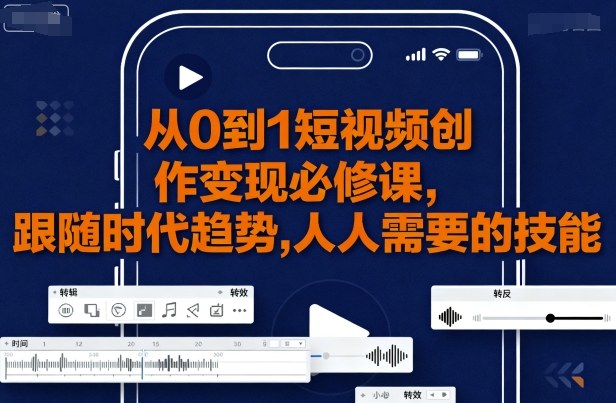 从0到1短视频创作变现必修课，跟随时代趋势，人人需要的技能-柚子资源网