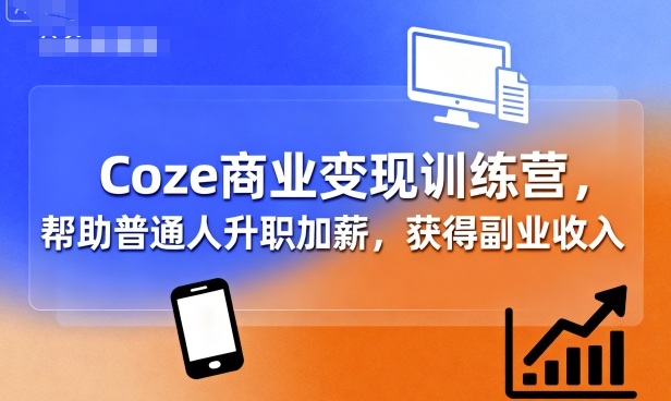 Coze商业变现训练营，帮助普通人升职加薪，获得副业收入-柚子资源网