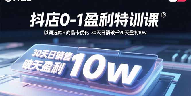 抖店0-1盈利特训课：以词选款+商品卡优化30天日销破千90天盈利10w-柚子资源网