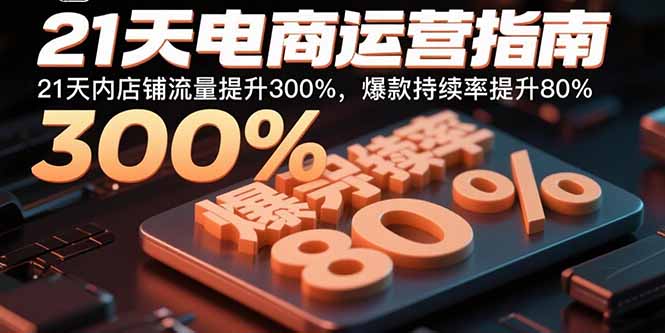 21天电商运营指南：21天内店铺流量提升300%，爆款持续率提升80%-柚子资源网