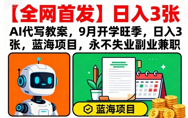 【全网首发】AI代写教案，9月开学旺季，日入3张，蓝海项目，永不失业副业兼职-柚子资源网