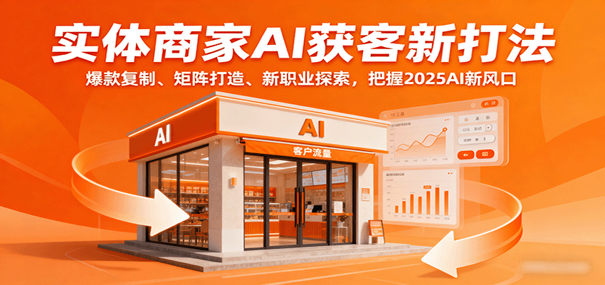 实体商家AI获客新打法：爆款复制、矩阵打造、新职业探索，把握2025AI新风口-柚子资源网