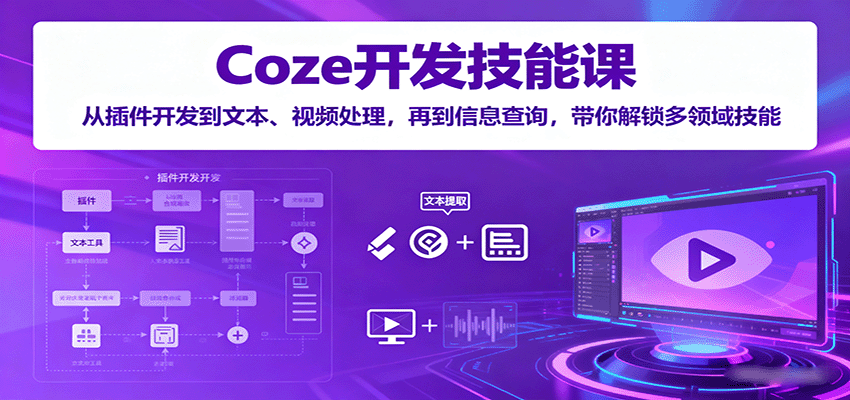 Coze开发技能课：从插件开发到文本、视频处理，再到信息查询，带你解锁多领域技能-柚子资源网