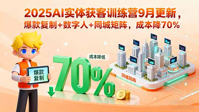 2025AI实体获客训练营9月更新，爆款复制+数字人+同城矩阵，成本降70%-柚子资源网