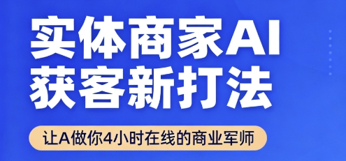 实体商家AI获客新打法【2025年9月】​让AI做你24小时在线的商业军师，效率开挂，甩开盲目摸索-柚子资源网