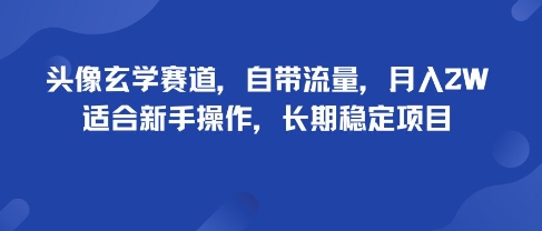 头像玄学赛道，自带流量，月入2W，适合新手操作，长期稳定项目-柚子资源网