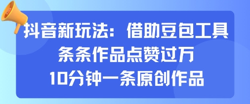 抖音新玩法，借助豆包工具，条条作品点赞过万，10分钟一条原创作品-柚子资源网