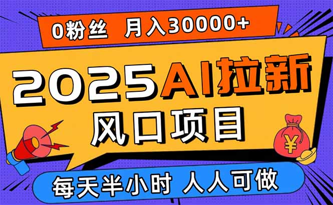 2025AI拉新风口项目，0粉0基础月入30000+新手小白轻松学会-柚子资源网