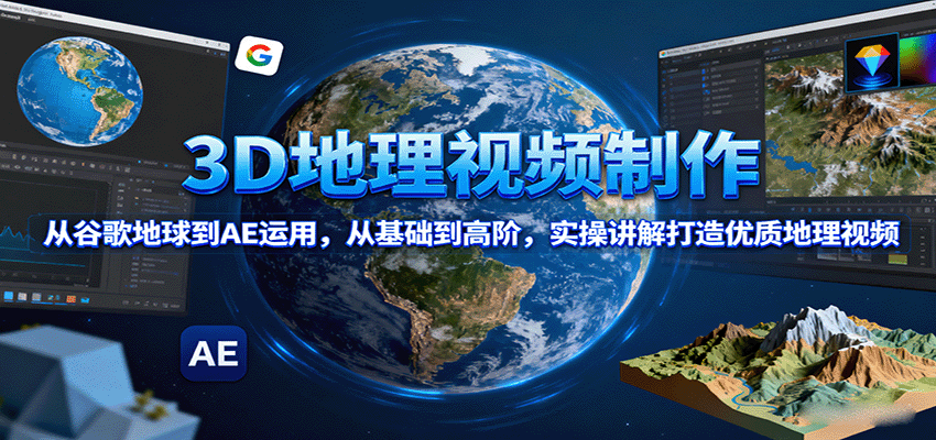 3D地理视频制作，从谷歌地球到AE运用，从基础到高阶，实操讲解打造优质地理视频-柚子资源网