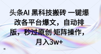 头条AI黑科技搬砖一键爆改各平台爆文，自动排版，秒过原创矩阵操作，月入3w+【揭秘】-柚子资源网