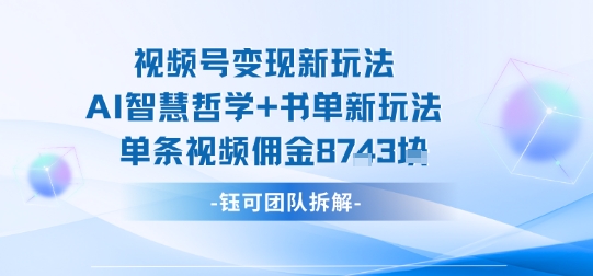 视频号变现新玩法，AI智慧哲学+书单新玩法，单条视频佣金1k+-柚子资源网