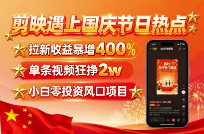 剪映遇上国庆热点，拉新收益暴增400%，单条视频狂挣2W+，无需剪辑基础，几分钟一条作品-柚子资源网