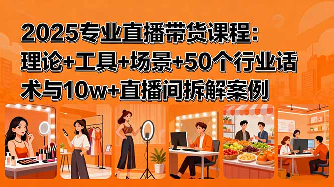 2025专业直播带货课程：理论+工具+场景+50个行业话术与10w+直播间拆解案例-柚子资源网
