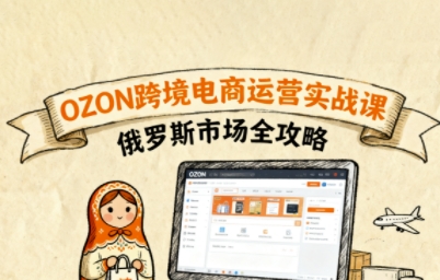 俄罗斯跨境OZON快速上手，OZ0N跨境电商运营实战课，俄罗斯市场全攻略-柚子资源网