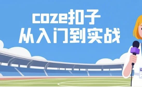Coze扣子从入门到实战，快速掌握AI工作流搭建-柚子资源网