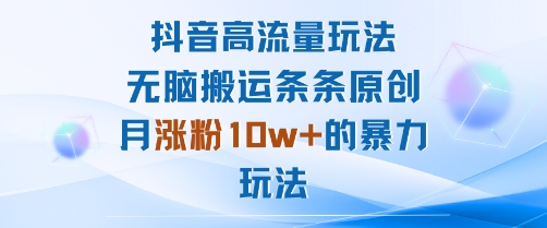 抖音高流量玩法：无脑搬运条条原创，月涨粉10w+的暴力玩法-柚子资源网