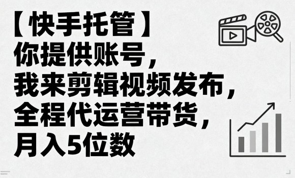 【快手托管】你提供账号，我来剪辑视频发布，全程代运营带货，月入5位数【揭秘】-柚子资源网