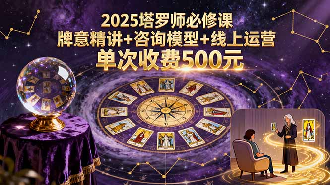 2025塔罗师必修课，牌意精讲+咨询模型+线上运营，单次收费500元-柚子资源网