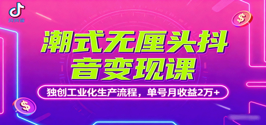 潮式无厘头抖音变现课，独创工业化生产流程，单号月收益2万+-柚子资源网