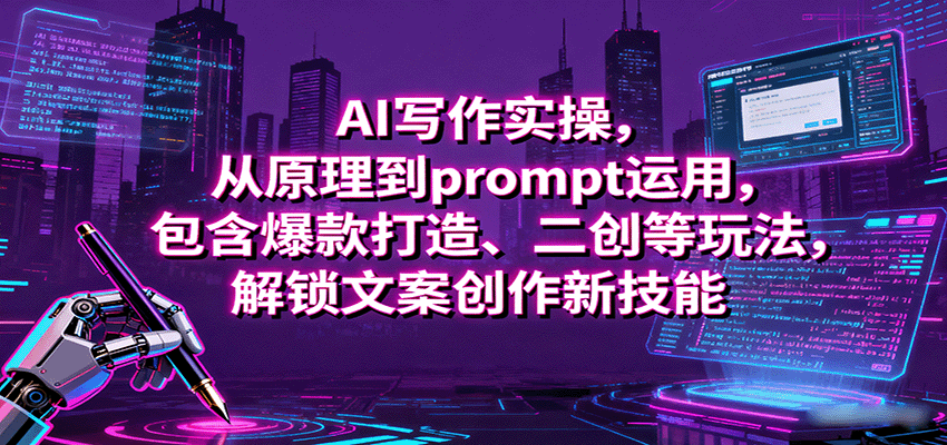 AI写作实操，从原理到prompt运用，包含爆款打造、二创等玩法，解锁文案创作新技能-柚子资源网